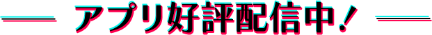 アプリ好評配信中！