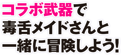 コラボ武器で 毒舌メイドさんと 一緒に冒険しよう！