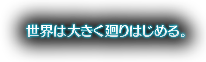 世界は大きく廻りはじめる。
